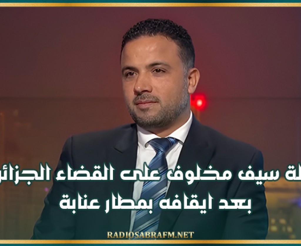 احالة سيف مخلوف على القضاء الجزائري بعد ايقافه بمطار عنابة