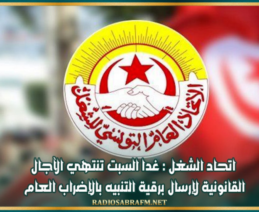 اتحاد الشغل : غدا السبت تنتهي الآجال القانونية لإرسال برقية التنبيه بالإضراب العام