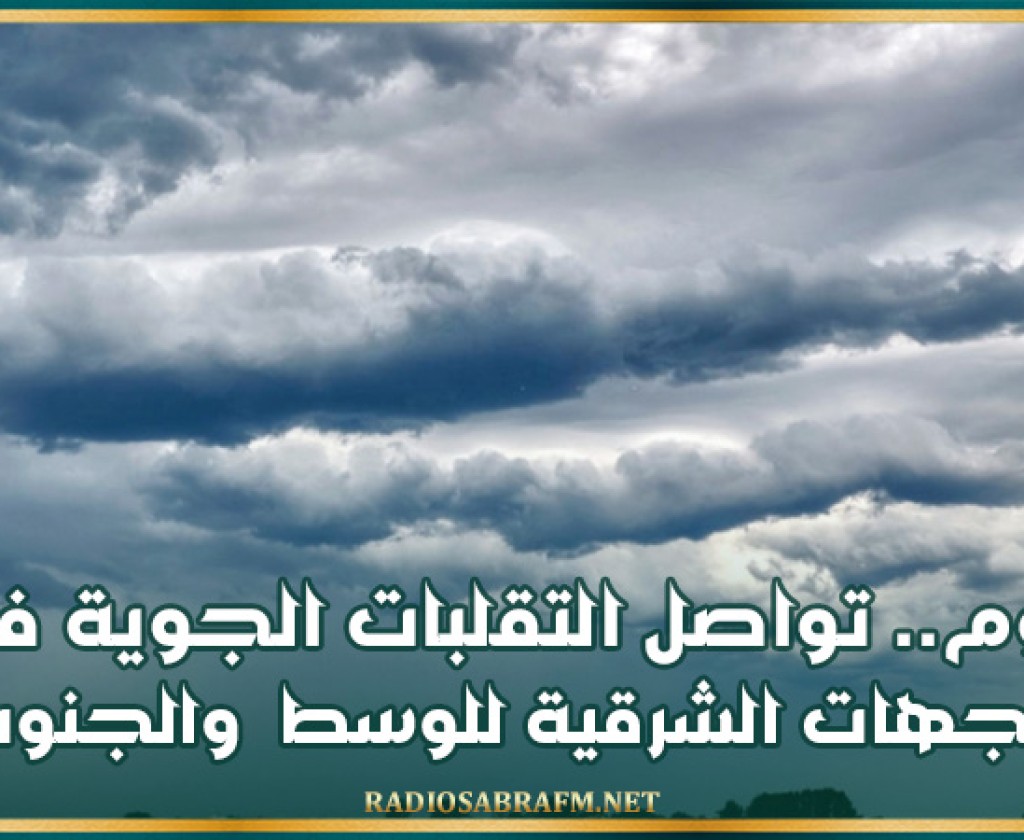 اليوم.. تواصل التقلبات الجوية في الجهات الشرقية للوسط و الجنوب