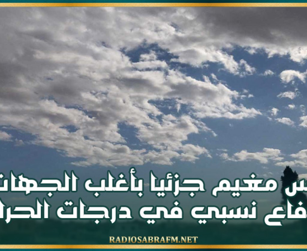طقس مغيم جزئيا بأغلب الجهات وإرتفاع نسبي في درجات الحرارة