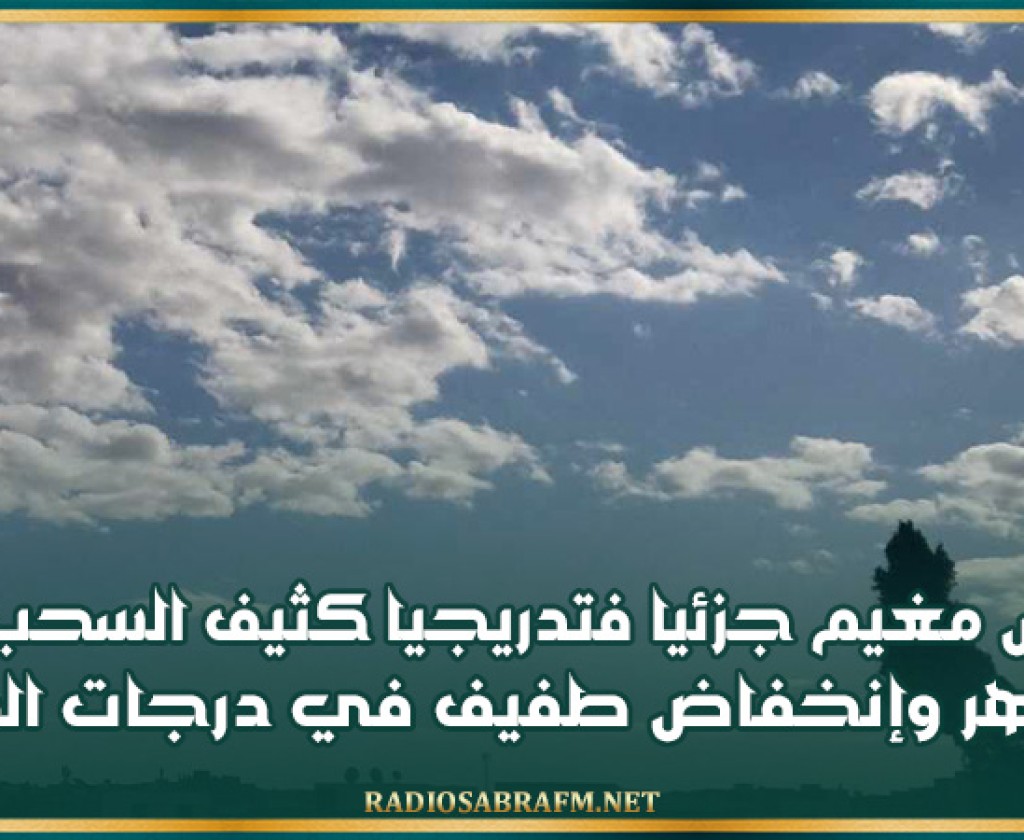 طقس مغيم جزئيا فتدريجيا كثيف السحب بعد الظهر وإنخفاض طفيف في درجات الحرارة