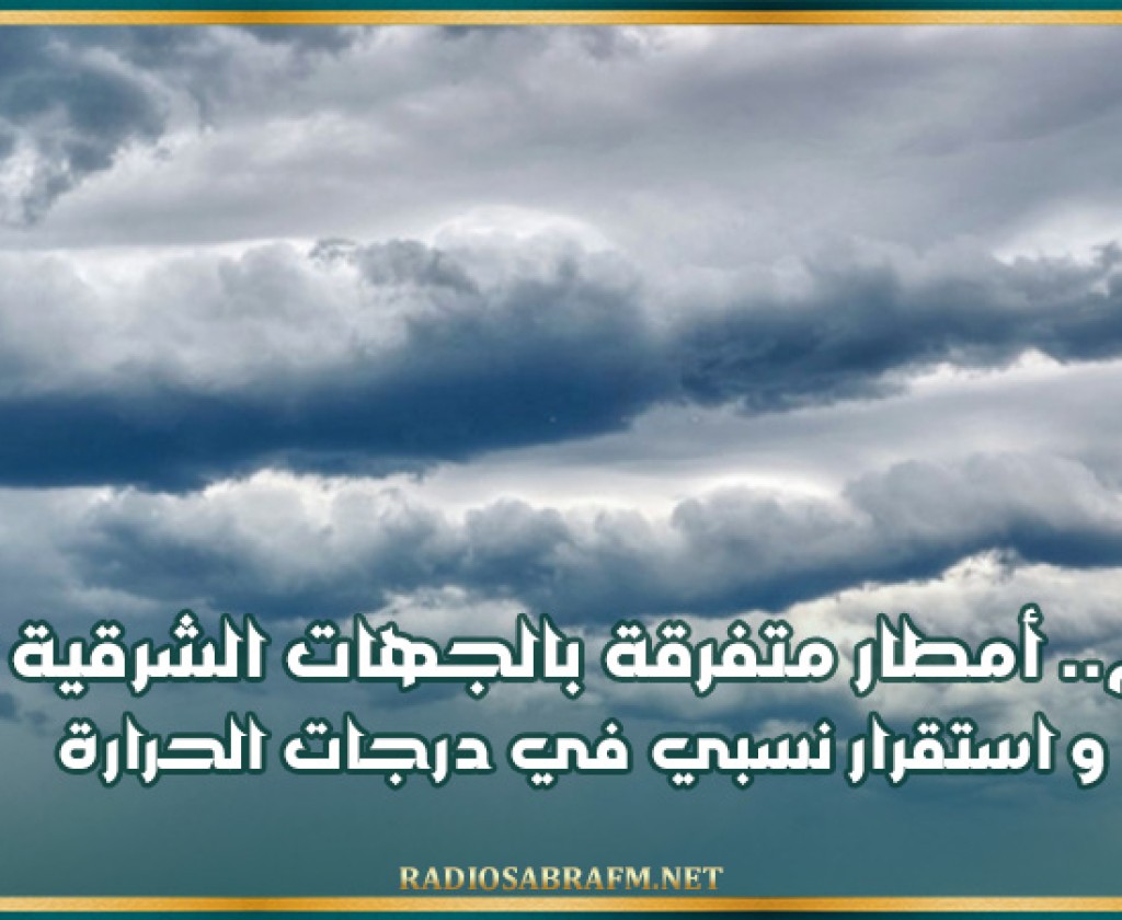 اليوم.. أمطار متفرقة بالجهات الشرقية للبلاد و استقرار نسبي في درجات الحرارة