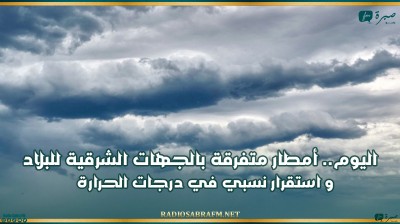 اليوم.. أمطار متفرقة بالجهات الشرقية للبلاد و استقرار نسبي في درجات الحرارة