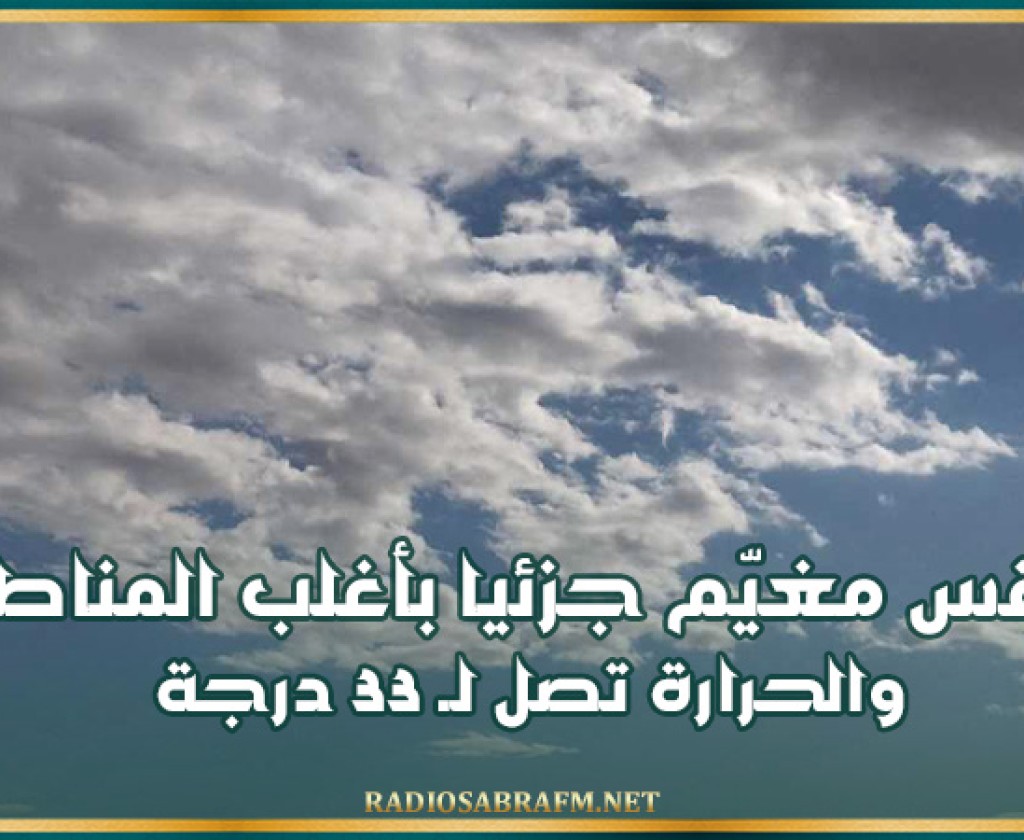 طقس مغيّم جزئيا بأغلب المناطق والحرارة تصل لـ 33 درجة