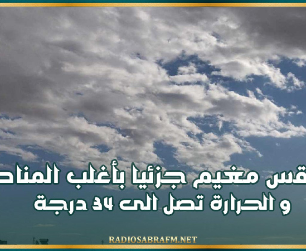 طقس مغيم جزئيا بأغلب المناطق و الحرارة تصل الى 34 درجة