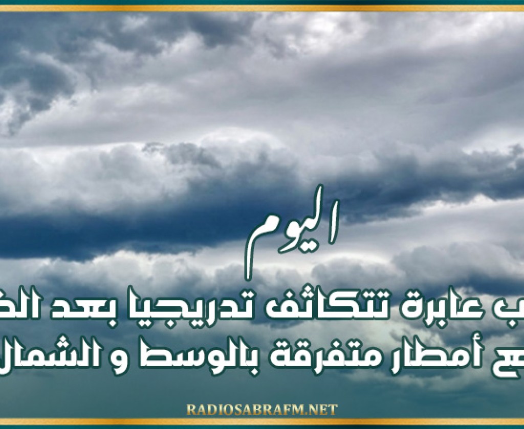 اليوم.. سحب عابرة تتكاثف تدريجيا بعد الظهر مع أمطار متفرقة بالوسط و الشمال