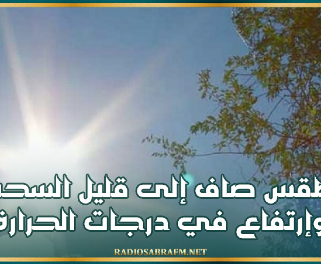 طقس صاف إلى قليل السحب وإرتفاع في درجات الحرارة