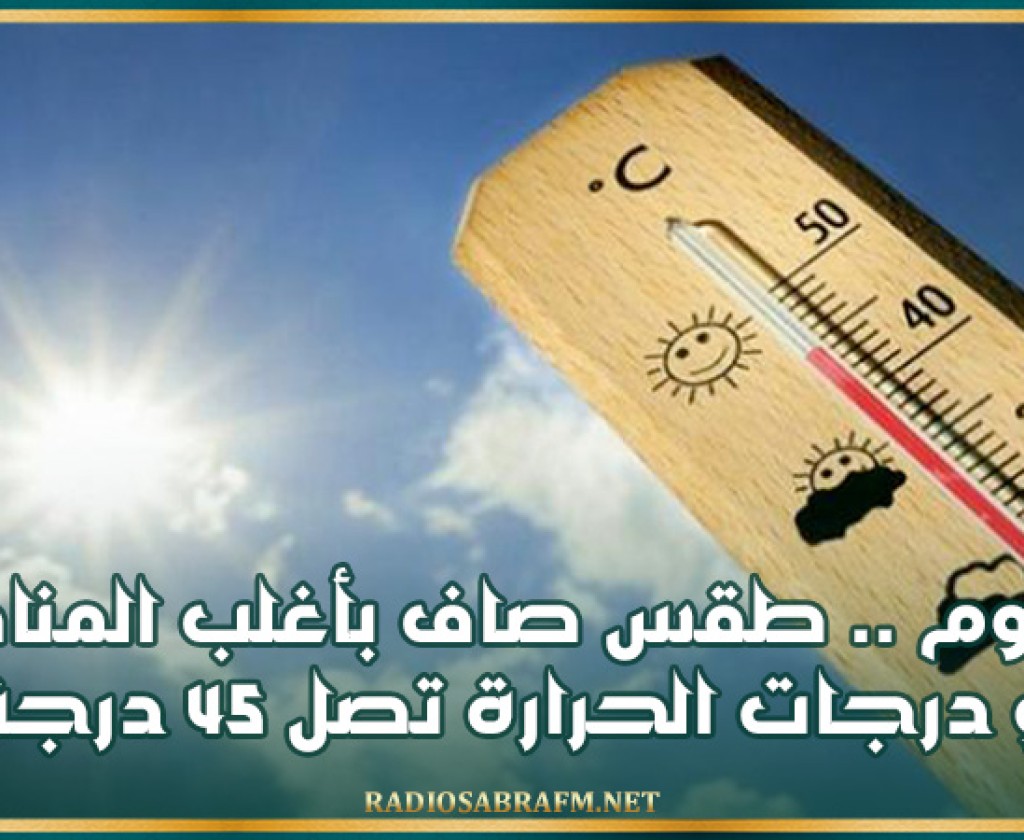 اليوم .. طقس صاف بأغلب المناطق و درجات الحرارة تصل 45 درجة