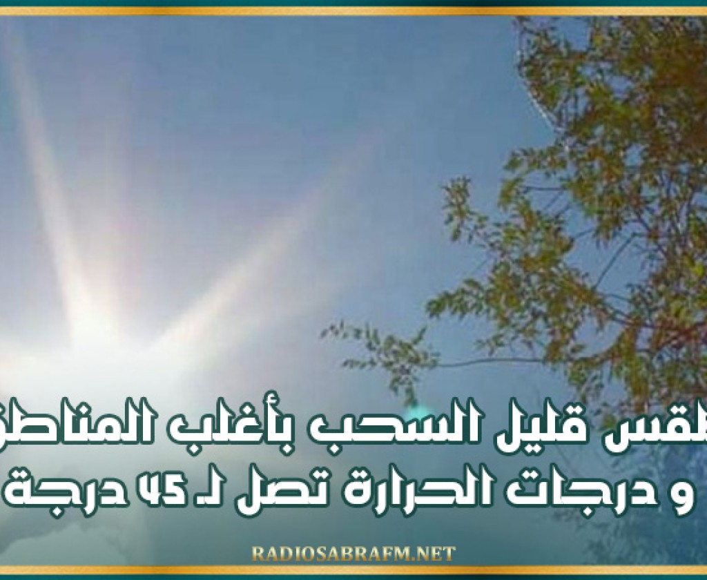 طقس قليل السحب بأغلب المناطق و درجات الحرارة تصل لـ 45 درجة