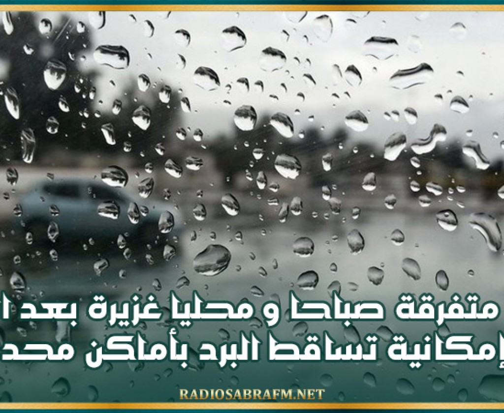 اليوم .. أمطار متفرقة صباحا و محليا غزيرة بعد الظهر مع إمكانية تساقط البرد بأماكن محدودة