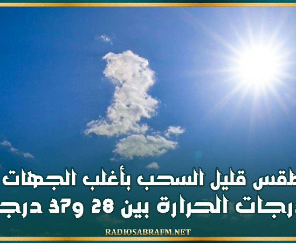 طقس قليل السحب بأغلب الجهات و درجات الحرارة بين 28 و37 درجة