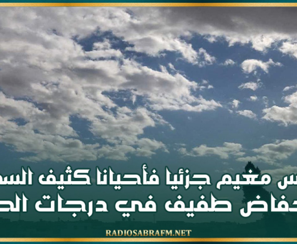 طقس مغيم جزئيا فأحيانا كثيف السحب و إنخفاض طفيف في درجات الحرارة