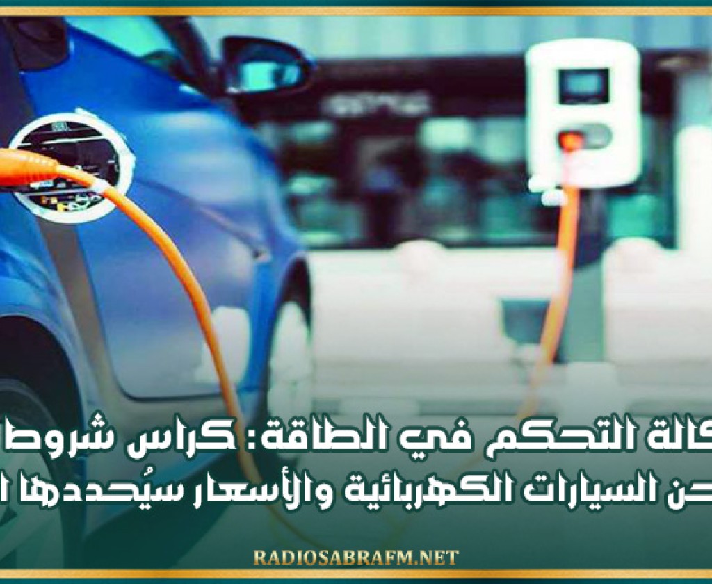 م ع وكالة التحكم في الطاقة: كراس شروط لتنظيم مهنة شحن السيارات الكهربائية والأسعار سيُحددها المستثمر