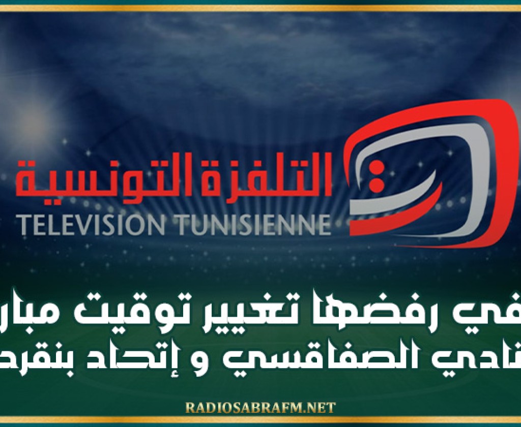 التلفزة الوطنية تنفي رفضها تغيير توقيت مباراة النادي الصفاقسي وإتحاد بنڨردان