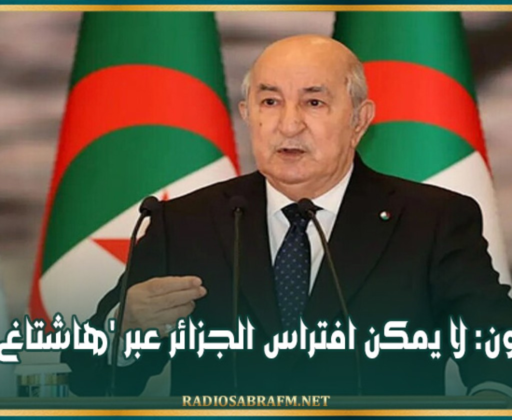 تبون: لا يمكن افتراس الجزائر عبر 'هاشتاغ'