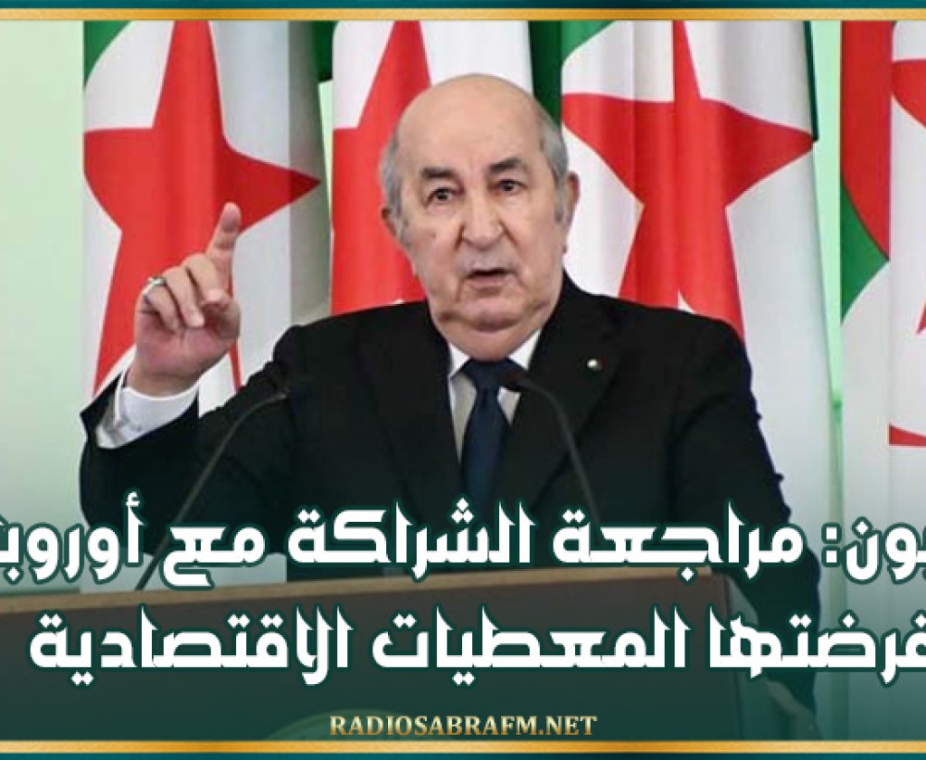 تبون: مراجعة الشراكة مع أوروبا فرضتها المعطيات الاقتصادية