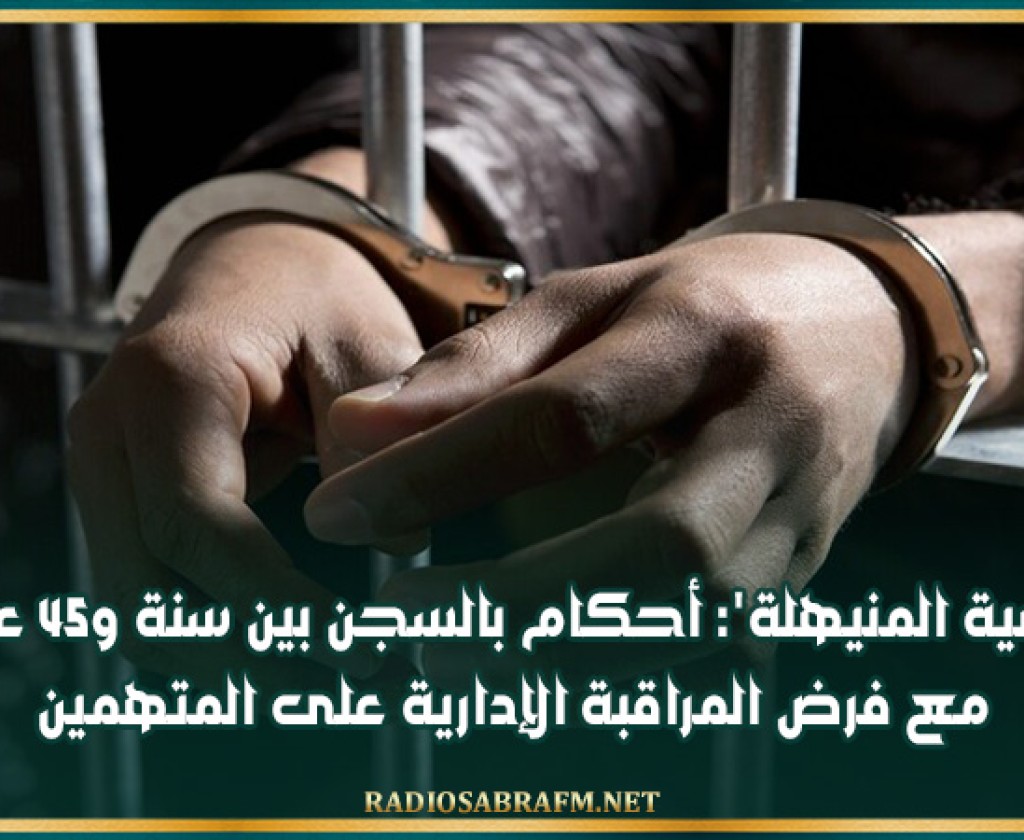 'قضية المنيهلة': أحكام بالسجن بين سنة و45 عاما مع فرض المراقبة الإدارية على المتهمين