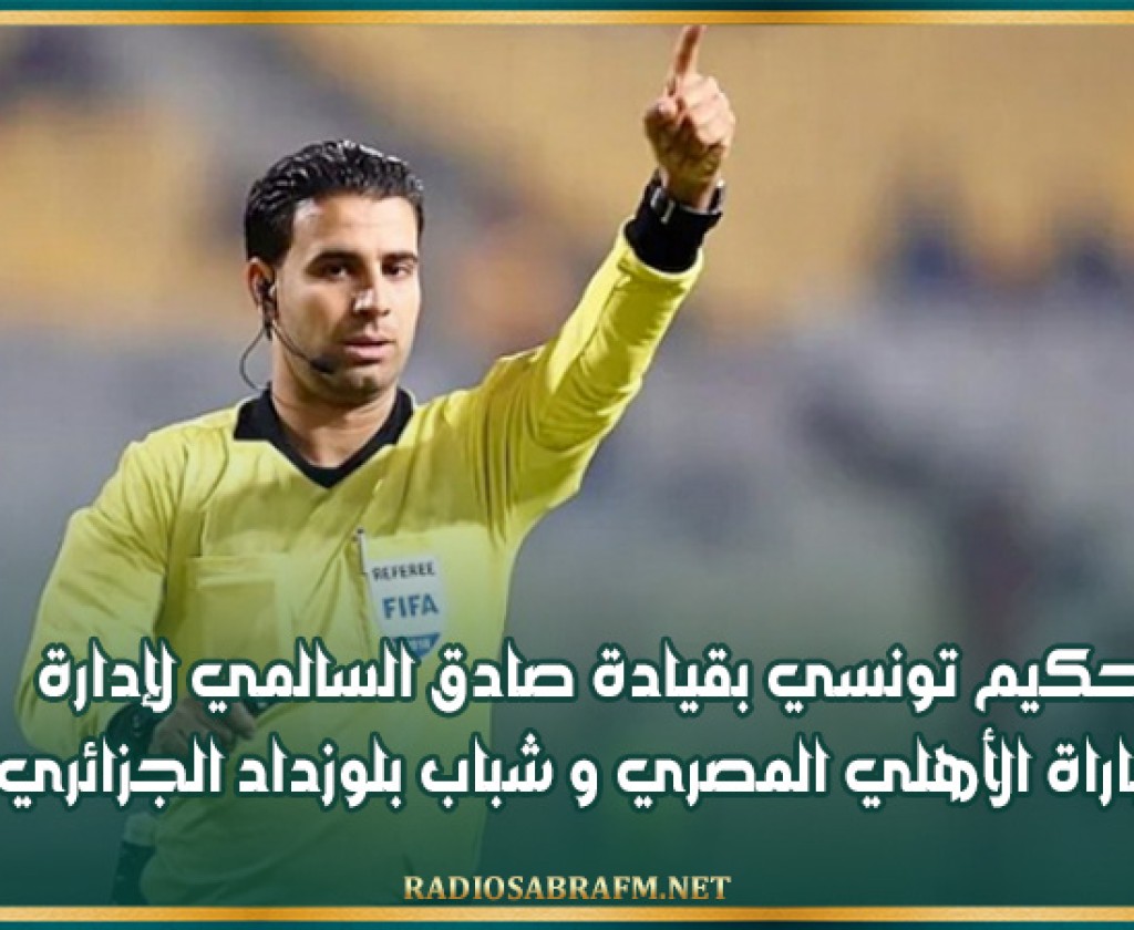 تحكيم تونسي بقيادة صادق السالمي لإدارة مباراة الأهلي المصري و شباب بلوزداد الجزائري