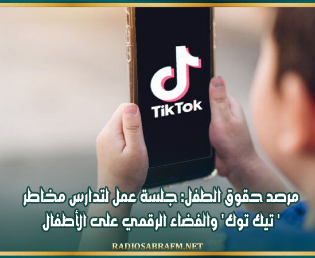 مرصد حقوق الطفل: جلسة عمل لتدارس مخاطر 'تيك توك' والفضاء الرقمي على الأطفال