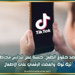 مرصد حقوق الطفل: جلسة عمل لتدارس مخاطر 'تيك توك' والفضاء الرقمي على الأطفال