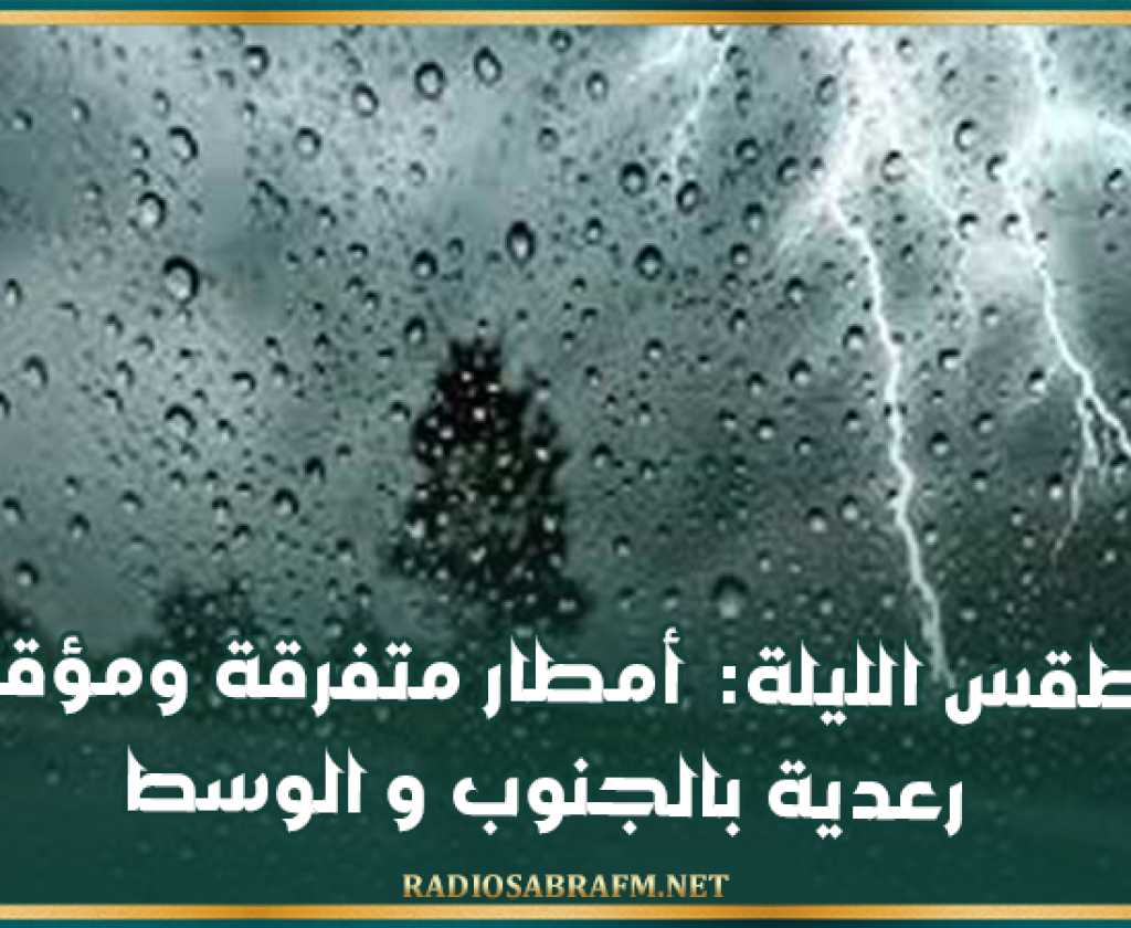 طقس الليلة: أمطار متفرقة ومؤقتا رعدية بالجنوب و الوسط