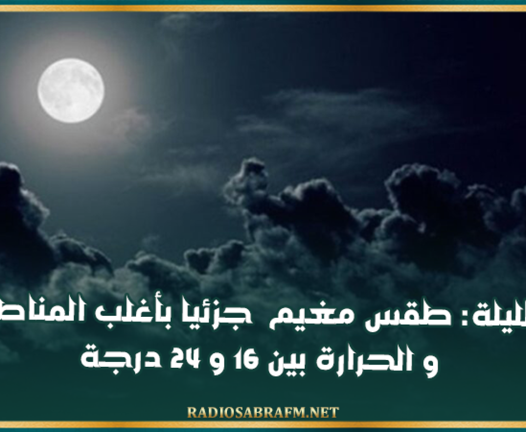 الليلة: طقس مغيم جزئيا بأغلب المناطق و الحرارة بين 16 و 24 درجة