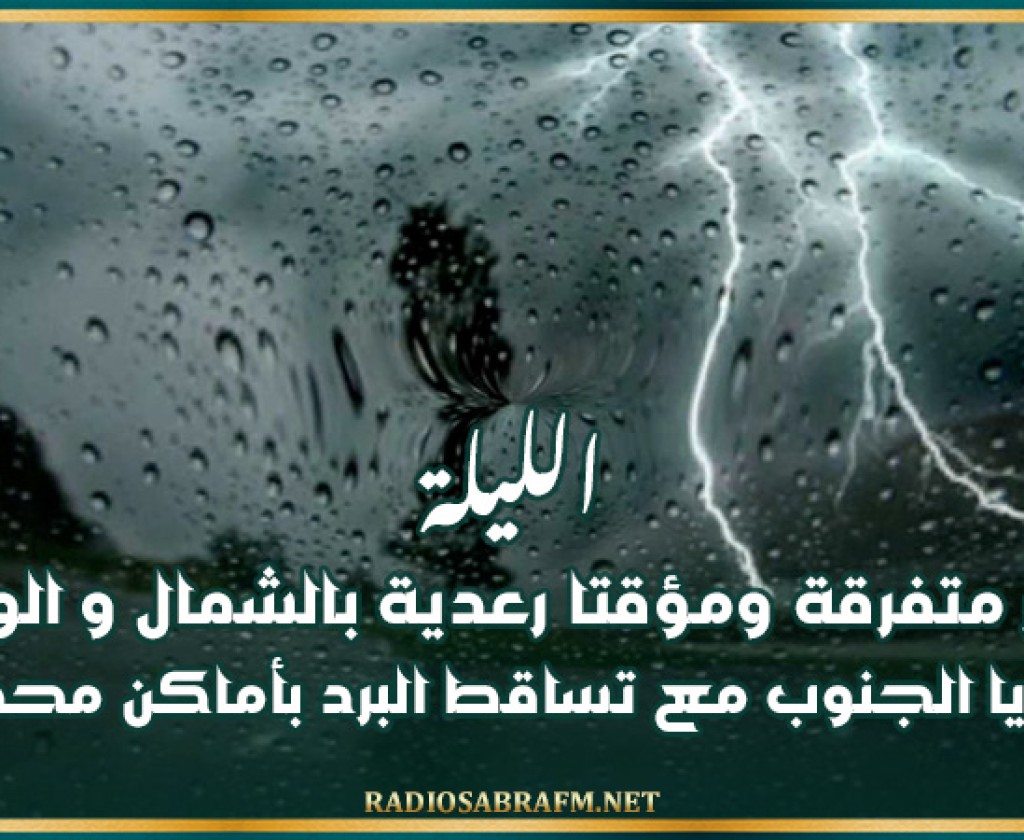 الليلة: أمطار متفرقة ومؤقتا رعدية بالشمال و الوسط ومحليا الجنوب مع تساقط البرد بأماكن محدودة