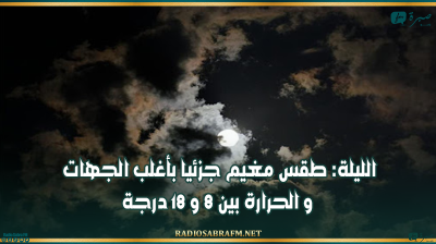 الليلة: طقس مغيم جزئيا بأغلب الجهات و الحرارة بين 8 و 18 درجة