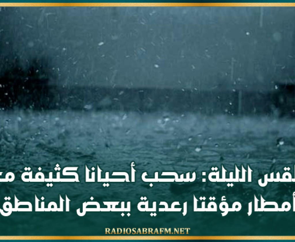 طقس الليلة: سحب أحيانا كثيفة مع أمطار مؤقتا رعدية ببعض المناطق