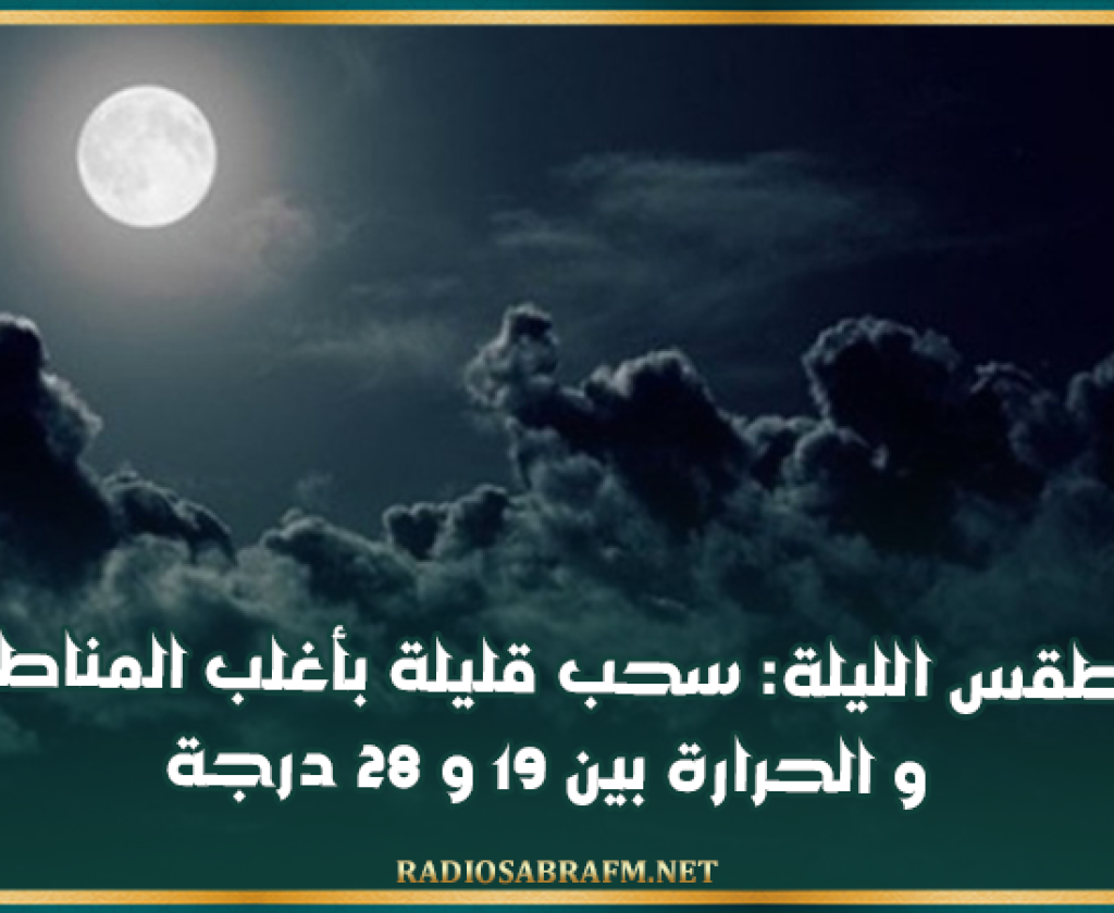 طقس الليلة: سحب قليلة بأغلب المناطق و الحرارة بين 19 و 28 درجة