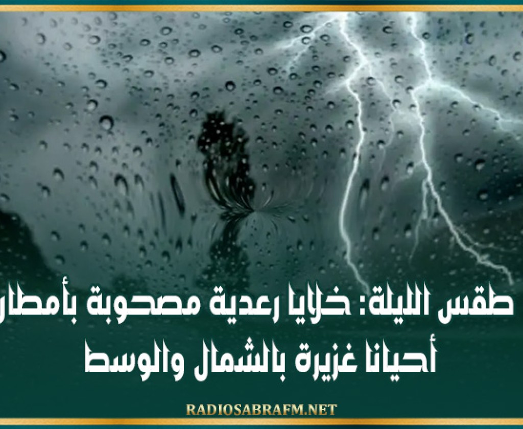 طقس الليلة: خلايا رعدية مصحوبة بأمطار أحيانا غزيرة بالشمال والوسط