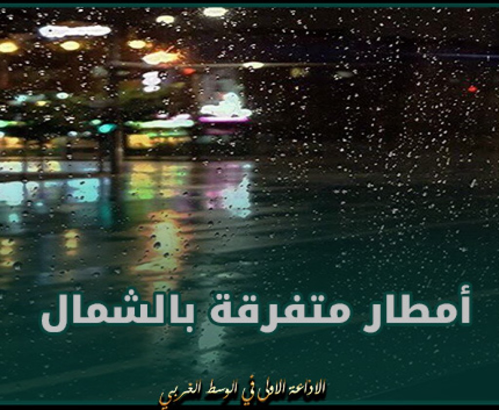 طقس الليلة: أمطار متفرقة بالشمال وتشمل محليا المناطق الشرقية للوسط و الجنوب