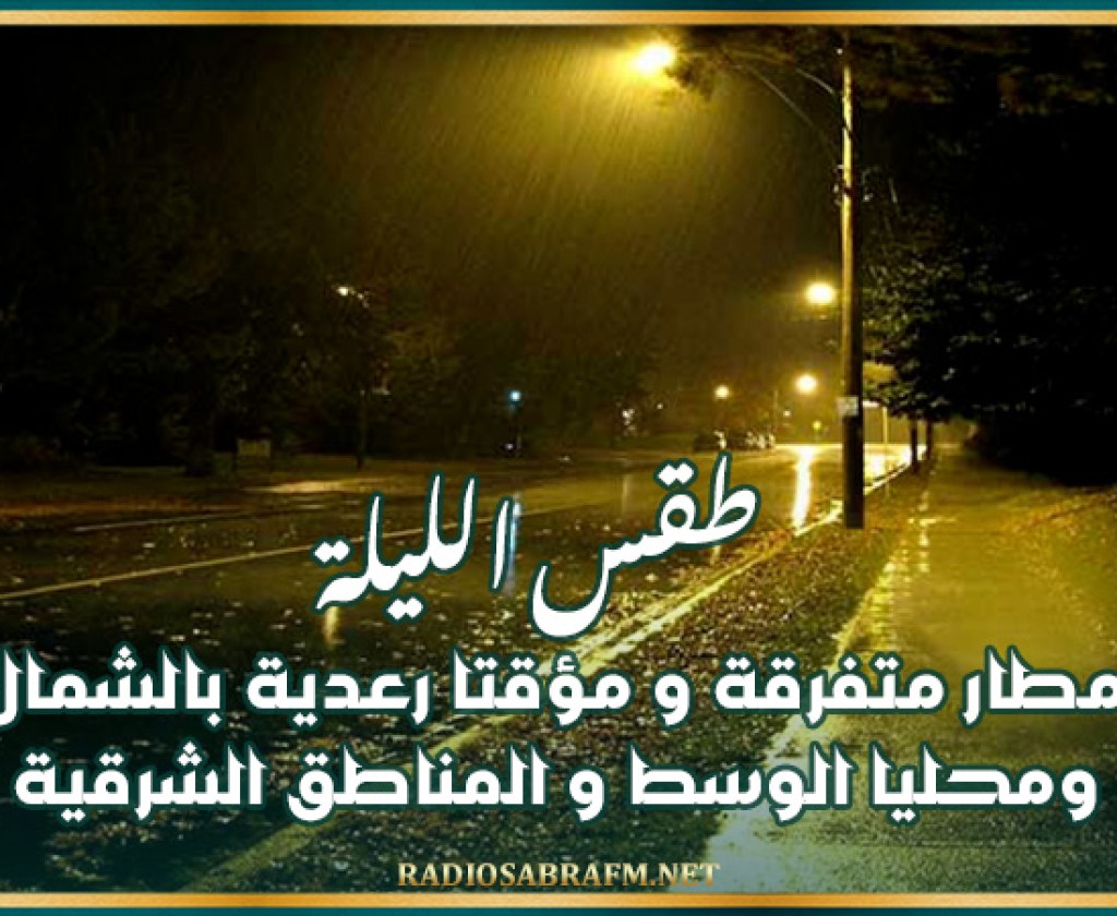 طقس الليلة: أمطار متفرقة و مؤقتا رعدية بالشمال ومحليا الوسط و المناطق الشرقية