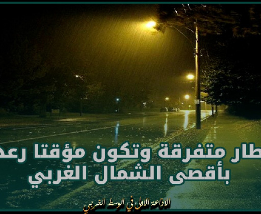 طقس الليلة: أمطار متفرقة وتكون مؤقتا رعدية بأقصى الشمال الغربي