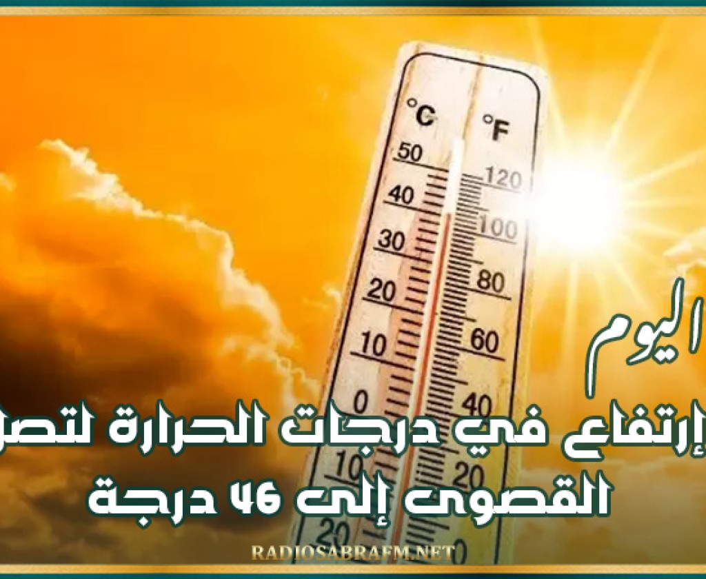 طقس اليوم: إرتفاع في درجات الحرارة لتصل القصوى إلى 46 درجة