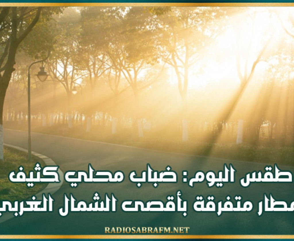 طقس اليوم: ضباب محلي كثيف وأمطار متفرقة بأقصى الشمال الغربي