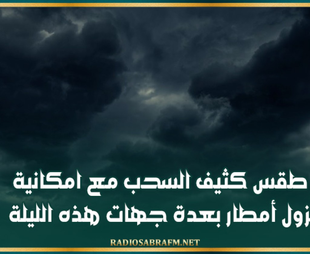 طقس كثيف السحب مع امكانية نزول أمطار بعدة جهات هذه الليلة