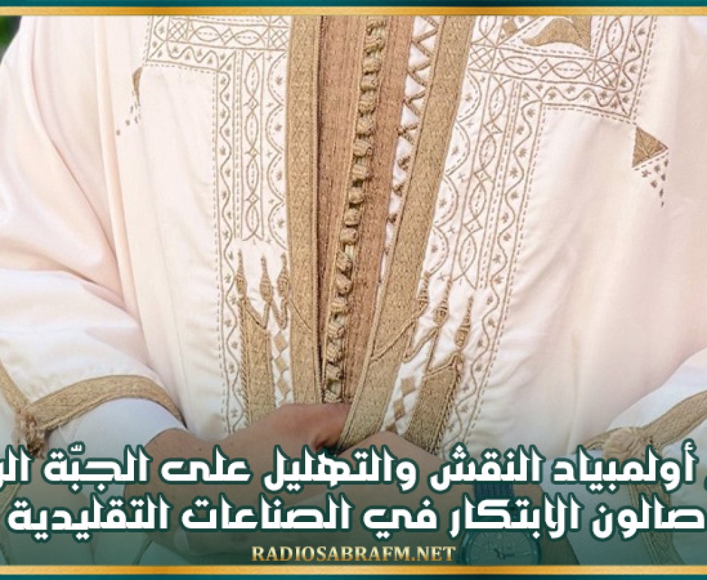 تنظيم أولمبياد النقش والتهليل على الجبّة الرجالية ضمن صالون الابتكار في الصناعات التقليدية 2025