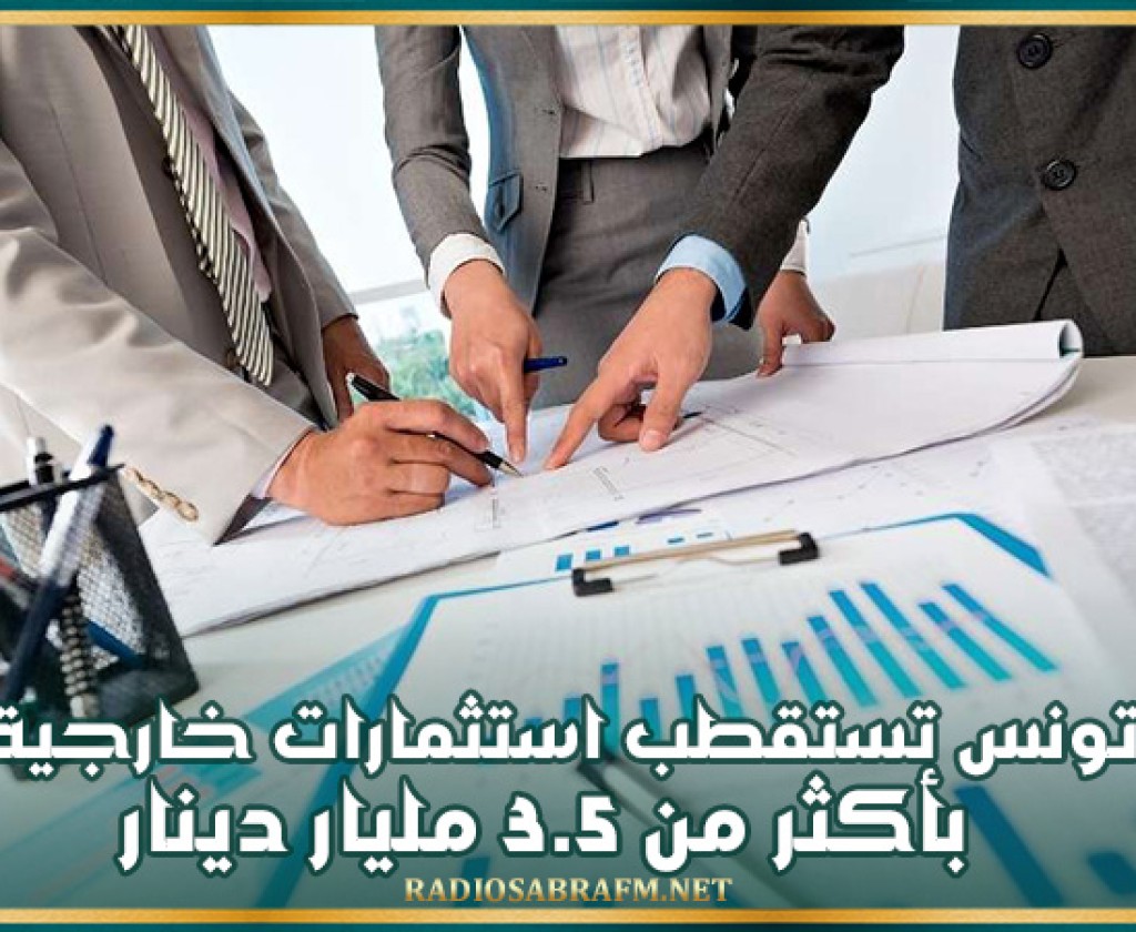 تونس تستقطب استثمارات خارجية بأكثر من 3.5 مليار دينار