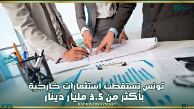 تونس تستقطب استثمارات خارجية بأكثر من 3.5 مليار دينار