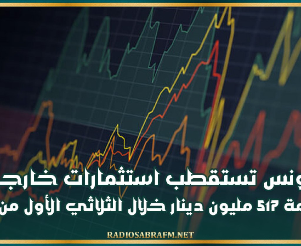 تونس تستقطب استثمارات خارجية بقيمة 517 مليون دينار خلال الثلاثي الأول من 2024