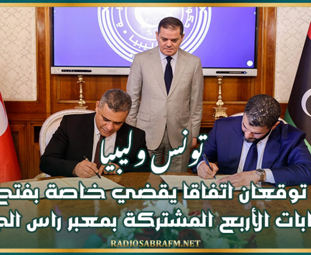 تونس وليبيا توقعان اتفاقا يقضي خاصة بفتح البوابات الأربع المشتركة بمعبر راس الجدير