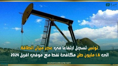 تونس تسجل ارتفاعا في عجز ميزان الطاقة الى 1.6 مليون طن مكافئ نفط مع موفي افريل 2024
