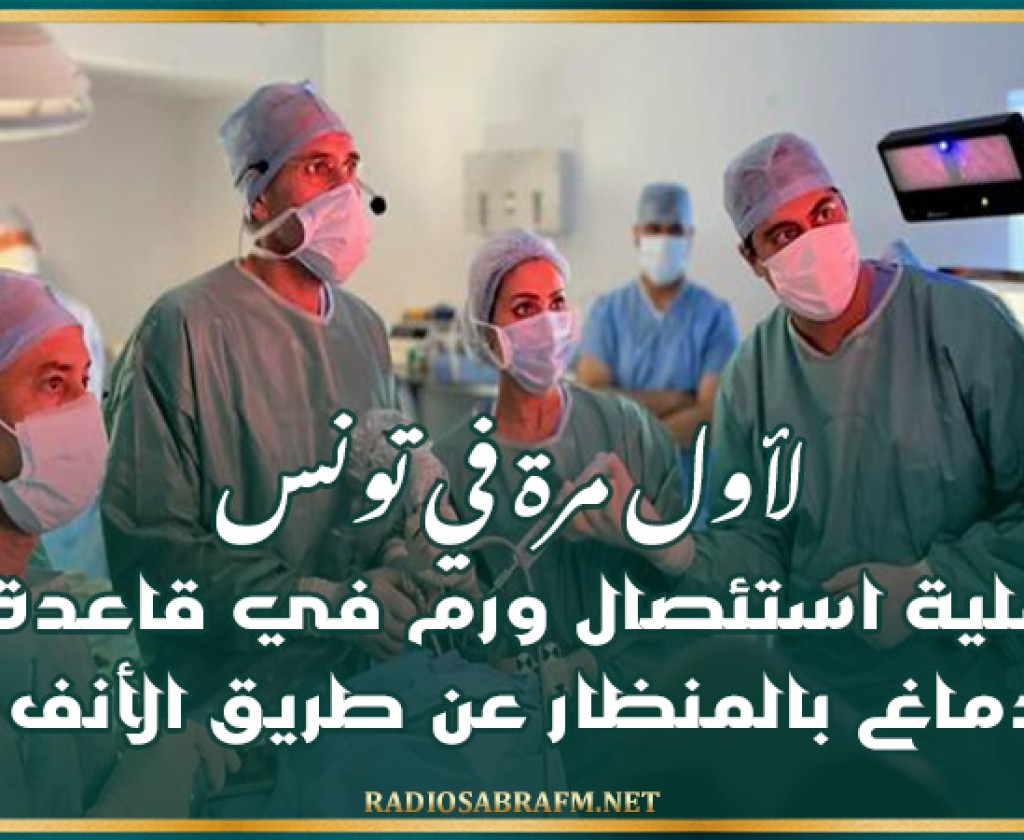 لأول مرة في تونس: عملية استئصال ورم في قاعدة الدماغ بالمنظار عن طريق الأنف
