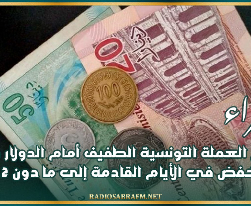 خبراء: تراجع العملة التونسية الطفيف أمام الدولار ظرفي وستنخفض في الأيام القادمة إلى ما دون 3.2 دينار