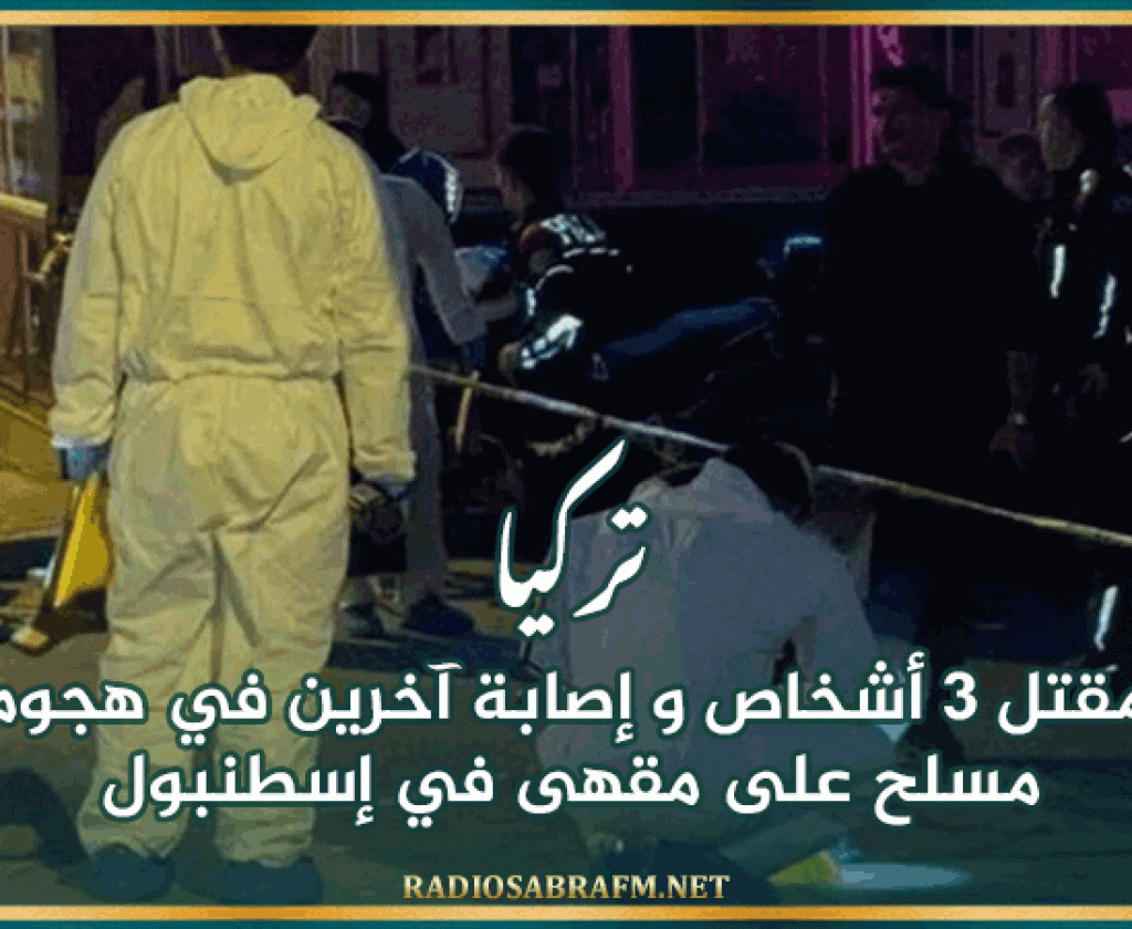 تركيا: مقتل 3 أشخاص و إصابة آخرين في هجوم مسلح على مقهى في إسطنبول