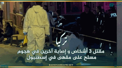 تركيا: مقتل 3 أشخاص و إصابة آخرين في هجوم مسلح على مقهى في إسطنبول