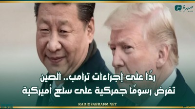 ردًا على إجراءات ترامب.. الصين تفرض رسومًا جمركية على سلع أميركية