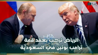 الرياض ترحب بعقد قمة ترامب بوتين في السعودية