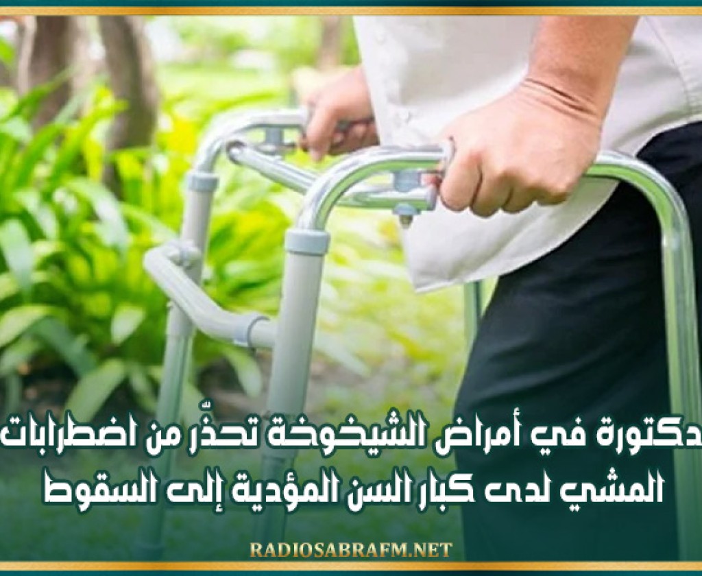 دكتورة في أمراض الشيخوخة تحذّر من اضطرابات المشي لدى كبار السن المؤدية إلى السقوط